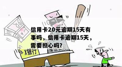 信用卡20元逾期15天：影响、处理与建议