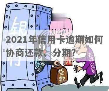 '2021年信用卡逾期怎么协商分期还款：解决办法与注意事项'