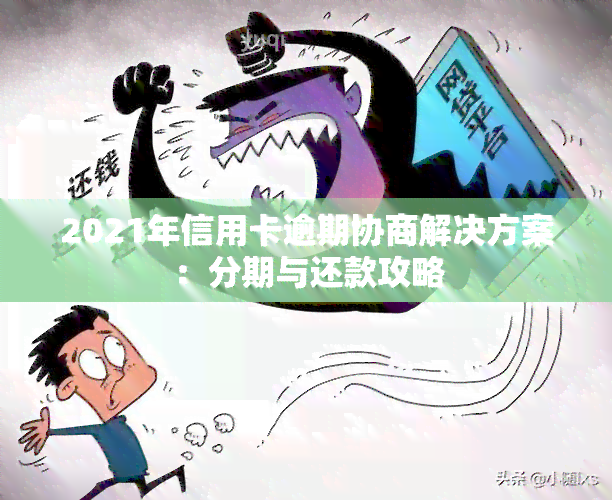 '2021年信用卡逾期怎么协商分期还款：解决办法与注意事项'