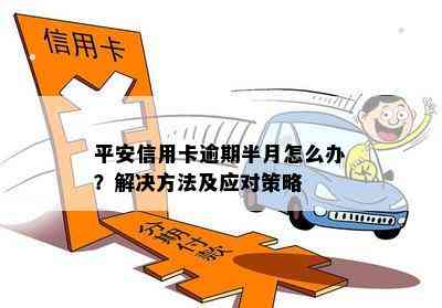 逾期一个多月的平安信用卡该如何处理？了解详细解决办法和预防措