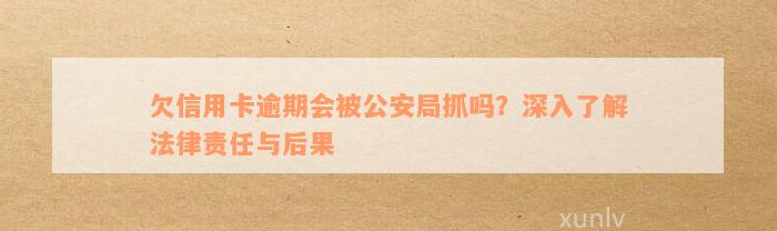 信用卡逾期还款后果：会不会被公安局抓？如何避免逾期问题？