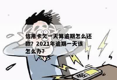 信用卡还款逾期过一天会怎么样：2021年逾期一天的处理方法