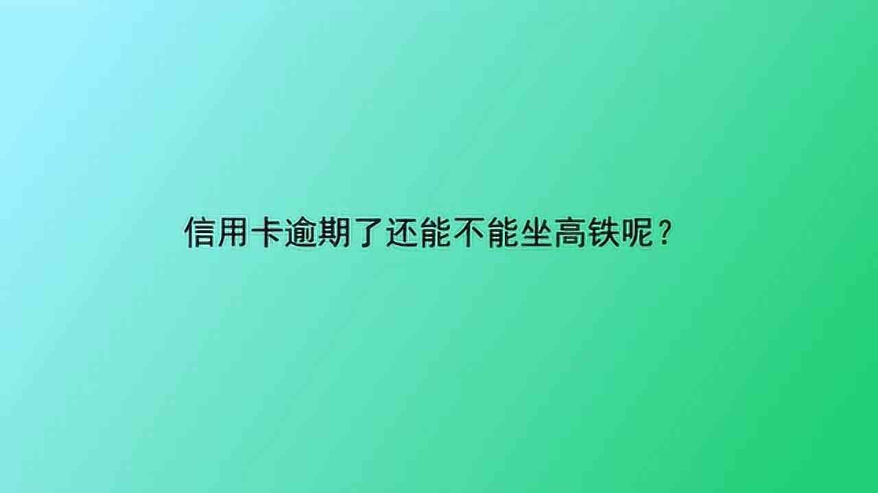 我信用卡逾期-我信用卡逾期了还能坐高铁吗