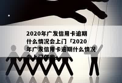 广发信用卡逾期相关问题全解析：2020年逾期原因、上门规定及还款建议