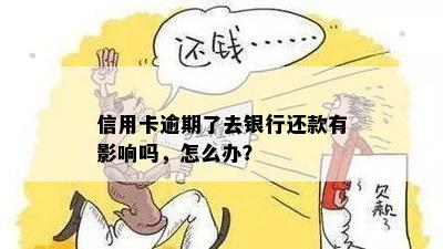 信用卡逾期了我可以去银行吗？逾期还款会有影响吗？如何处理？