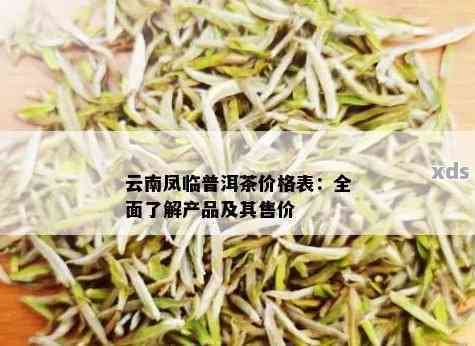 云南凤临普洱茶价格大全：了解各类普洱茶的市场行情及品质评价