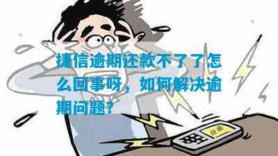 捷信网贷逾期解决方案：处理步骤、影响与建议，让逾期不再成困扰