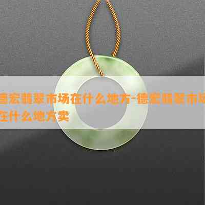 云南德宏翡翠场：位置、联系方式和热门商品一览