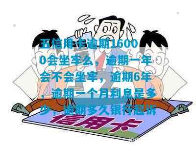 五信用卡逾期16000会坐牢么：逾期一年、六年、一个月的利息和起诉时间