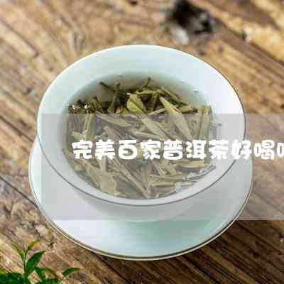 完美百家普洱茶生茶怎么样