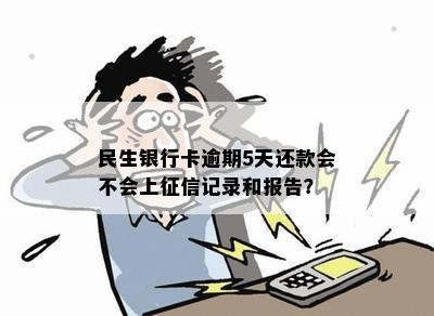 民生银行卡逾期还款影响：5天后的逾期是否会上报？