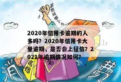 欠信用卡逾期的人多吗？2020年信用卡逾期人数激增，具体数量如何呢？