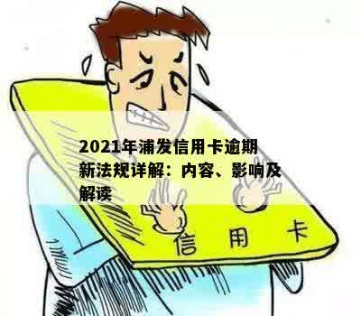 2021年浦发信用卡逾期新规定：信用管理策略和影响解析