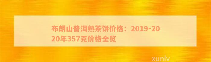 2019年布朗山普洱茶价格357克-2019布朗山普洱茶价格357克价格