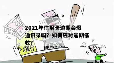 信用卡逾期曝光通讯录会怎么样？处理、处罚及2021年是否会发生，请解答。