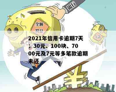 2021年信用卡逾期7天：30元、100块、7000元，逾期4天和100元各7天