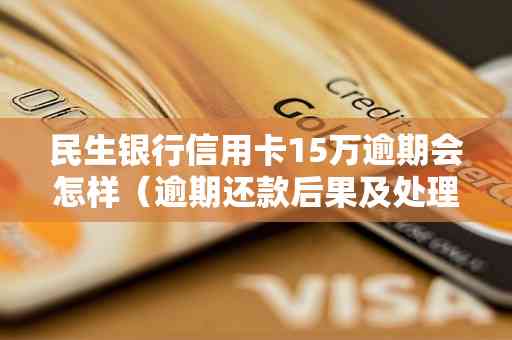 广发信用卡逾期15万会怎样处理：解决办法与应对策略