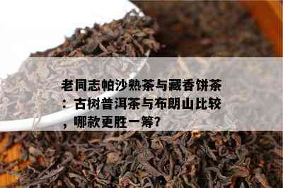 全面了解布朗山古树熟茶的价格、品质与购买途径：一份详尽指南