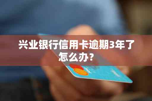 我兴业银行信用卡逾期了还不上怎么办？解决方法全面解析