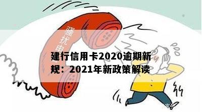 建行信用卡2020逾期新规解读：2021年政策调整与影响