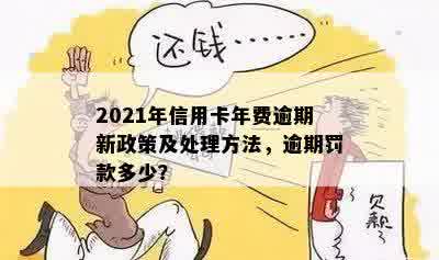 信用卡年费逾期4个月会怎样：2021新政策解读与处理方案