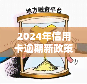 信用卡逾期最新政策2024年：央行发布新政，加强信用卡管理。