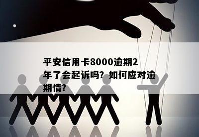 平安信用卡逾期8000元长达2年，我该怎么办？逾期还款后果分析及解决方案