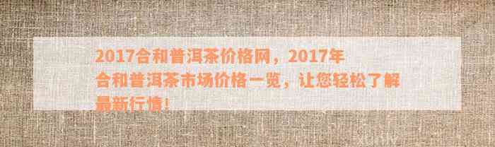 2017年合和普洱茶价格全解析：购买指南、市场趋势与价格走势一目了然