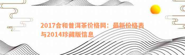 2017年合和普洱茶价格全解析：购买指南、市场趋势与价格走势一目了然