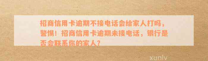 招商信用卡逾期几个月会给家人打电话催款吗？