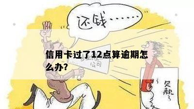 信用卡还款日期过了12点算逾期吗？会有什么后果及解决办法？