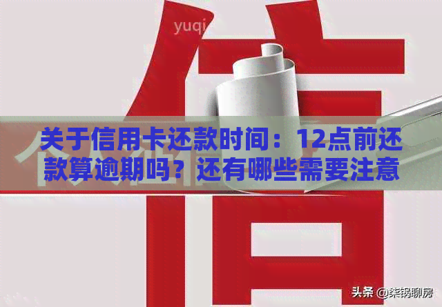 过了12点还信用卡算逾期吗？晚上十二点还款，几点到账？