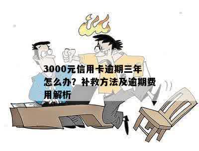 信用卡3000逾期3年利息是多少？逾期三年应如何补救？