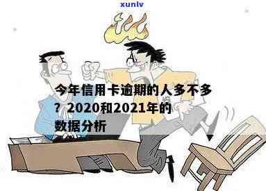 '2020年信用卡逾期的人多吗？2021年信用卡逾期情况如何？'