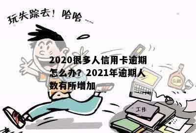 '2020年信用卡逾期的人多吗？2021年信用卡逾期情况如何？'