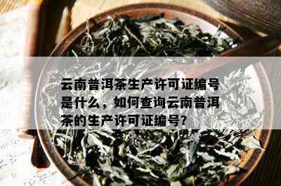 普洱茶可证号怎么看年份，查询和了解普洱茶生产可证相关信息。