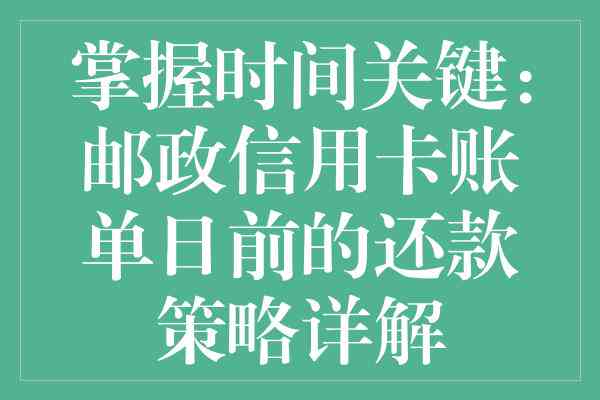 邮政信用卡提前还款全攻略：操作步骤、注意事项以及常见问题解答