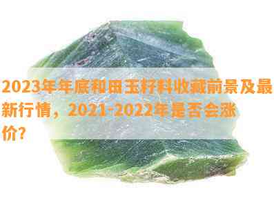 和田玉价格2021:一克多少钱？到2024、2023年的价格趋势如何？