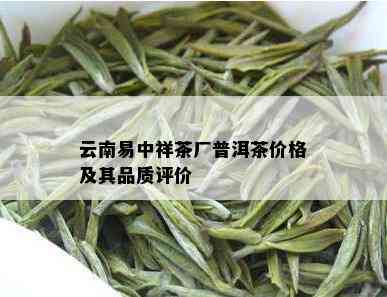 云南易中祥茶厂普洱茶全系列价格解析：品质、年份、工艺等多方面全面了解