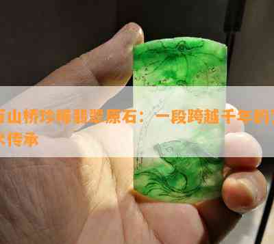 翡翠原石鉴赏：百山桥的独特魅力与价值分析