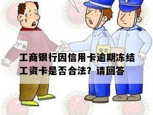 工商银行因信用卡逾期冻结工资卡合法吗？如何解冻？