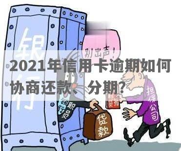 2021年信用卡逾期怎么协商分期还款：解决方法与指南