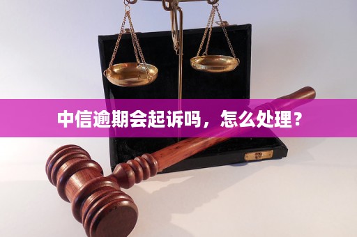 中信逾期两个月不接电话会被起诉吗？如何处理？