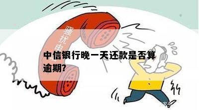 中信银行超一天还款：会逾期吗？会有利息吗？