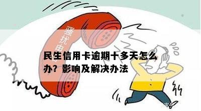 民生信用卡逾期限制怎么办？逾期后的影响及解决办法