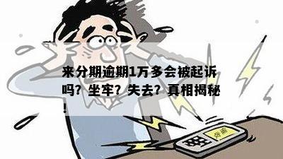 来分期逾期一万会不会坐牢？逾期一万多会起诉吗？会上门吗？