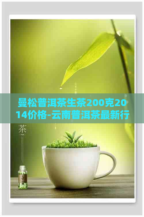 曼松普洱茶生茶200克2014年版：产地、品质、价格及冲泡方法全面解析