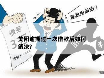 美团逾期还款一次后无法再次借款，如何解决？同时提供解决方法和建议