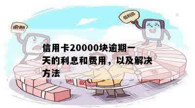 信用卡2万逾期一天多少钱利息：20000额度逾期一天的费用多少？