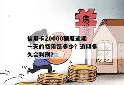 信用卡2万逾期一天多少钱利息：20000额度逾期一天的费用多少？